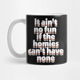 It ain't no fun if the homies can't have none Mug